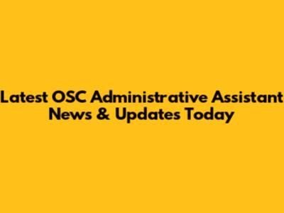 Latest OSC Administrative Assistant News & Updates Today