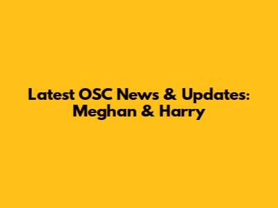 Latest OSC News & Updates: Meghan & Harry