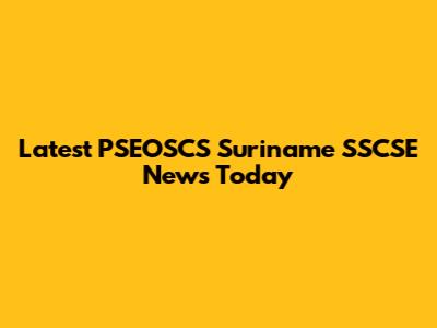 Latest PSEOSCS Suriname SSCSE News Today