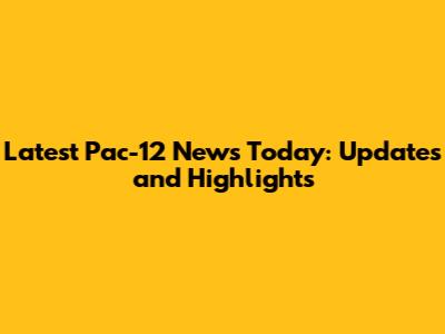 Latest Pac-12 News Today: Updates and Highlights