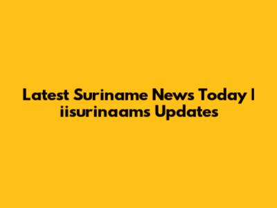 Latest Suriname News Today | iisurinaams Updates