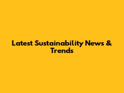 Latest Sustainability News & Trends