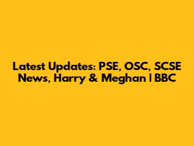 Latest Updates: PSE, OSC, SCSE News, Harry & Meghan | BBC