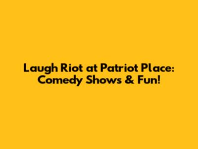 Laugh Riot at Patriot Place: Comedy Shows & Fun!