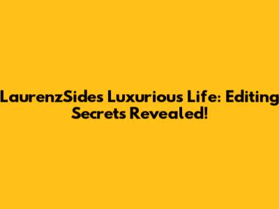 LaurenzSide's Luxurious Life: Editing Secrets Revealed!