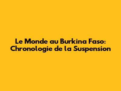Le Monde au Burkina Faso: Chronologie de la Suspension