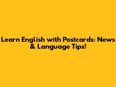 Learn English with Postcards: News & Language Tips!