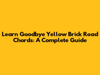 Learn Goodbye Yellow Brick Road Chords: A Complete Guide
