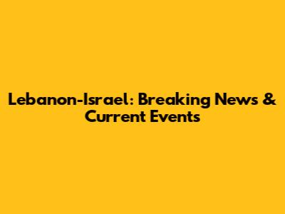 Lebanon-Israel: Breaking News & Current Events