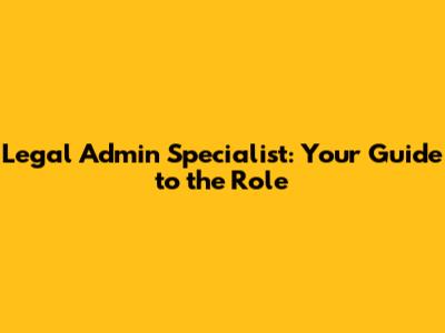 Legal Admin Specialist: Your Guide to the Role