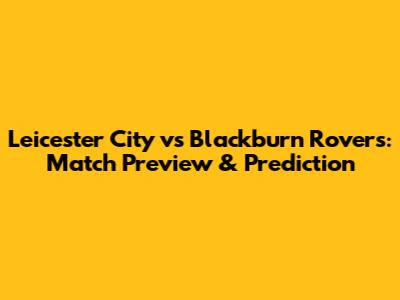 Leicester City vs Blackburn Rovers: Match Preview & Prediction