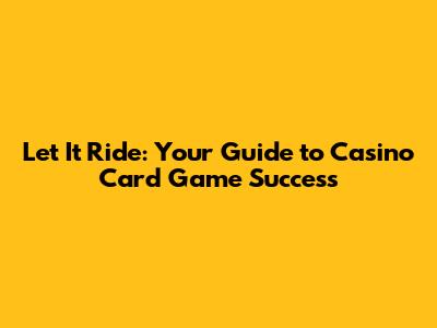 Let It Ride: Your Guide to Casino Card Game Success