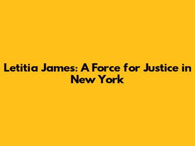 Letitia James: A Force for Justice in New York