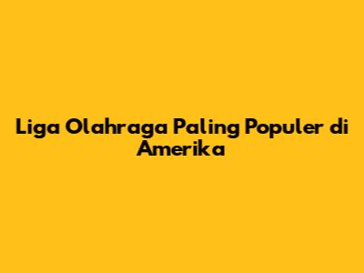 Liga Olahraga Paling Populer di Amerika