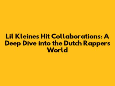 Lil Kleine's Hit Collaborations: A Deep Dive into the Dutch Rapper's World