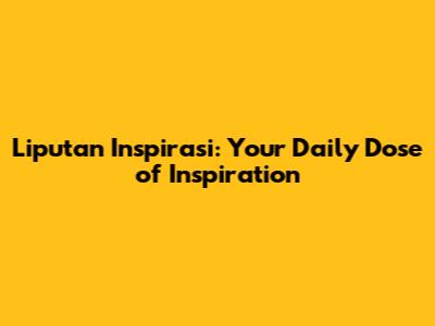 Liputan Inspirasi: Your Daily Dose of Inspiration