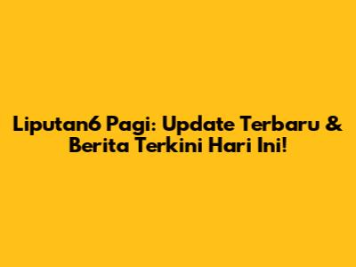 Liputan6 Pagi: Update Terbaru & Berita Terkini Hari Ini!