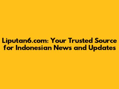 Liputan6.com: Your Trusted Source for Indonesian News and Updates