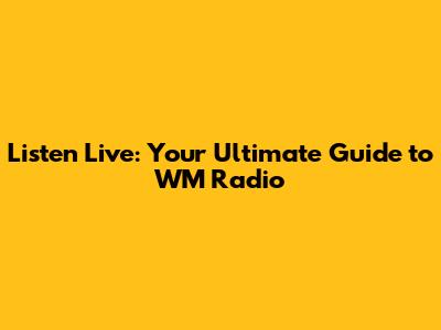 Listen Live: Your Ultimate Guide to WM Radio