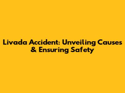 Livada Accident: Unveiling Causes & Ensuring Safety