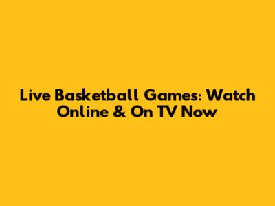Live Basketball Games: Watch Online & On TV Now
