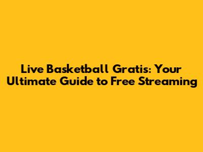 Live Basketball Gratis: Your Ultimate Guide to Free Streaming
