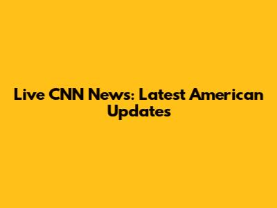 Live CNN News: Latest American Updates