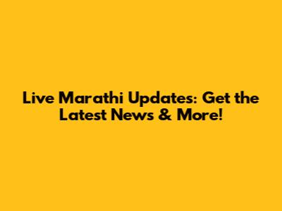Live Marathi Updates: Get the Latest News & More!