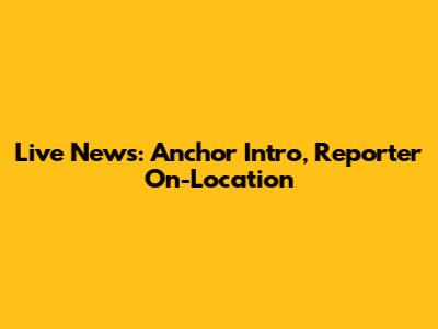Live News: Anchor Intro, Reporter On-Location