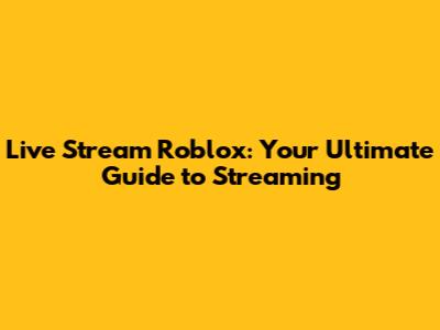 Live Stream Roblox: Your Ultimate Guide to Streaming