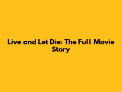 Live and Let Die: The Full Movie Story