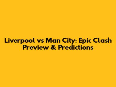 Liverpool vs Man City: Epic Clash Preview & Predictions