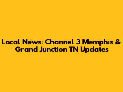 Local News: Channel 3 Memphis & Grand Junction TN Updates