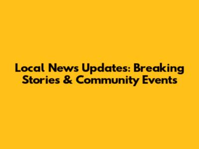 Local News Updates: Breaking Stories & Community Events
