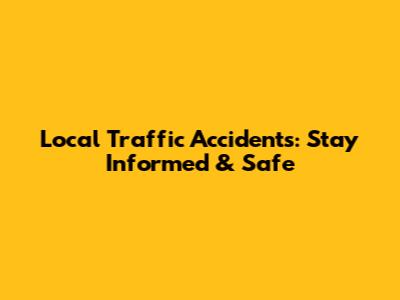Local Traffic Accidents: Stay Informed & Safe
