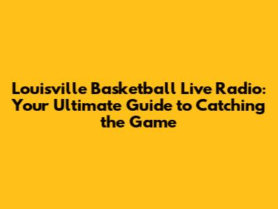 Louisville Basketball Live Radio: Your Ultimate Guide to Catching the Game