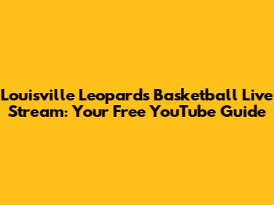Louisville Leopards Basketball Live Stream: Your Free YouTube Guide
