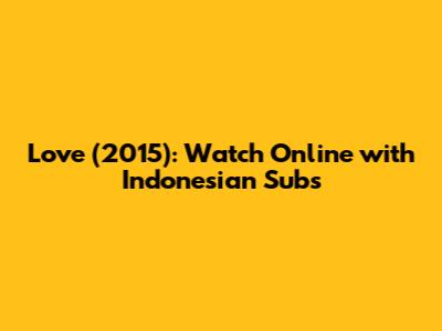 Love (2015): Watch Online with Indonesian Subs