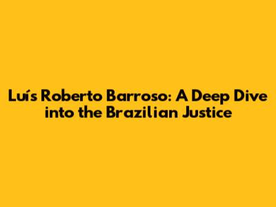 Luís Roberto Barroso: A Deep Dive into the Brazilian Justice