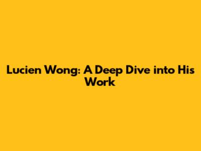 Lucien Wong: A Deep Dive into His Work