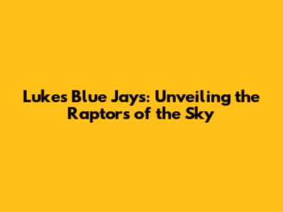 Lukes Blue Jays: Unveiling the Raptors of the Sky