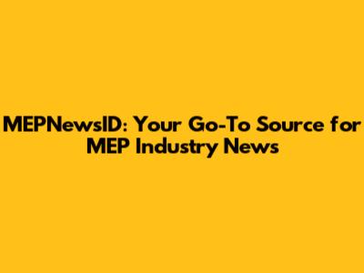 MEPNewsID: Your Go-To Source for MEP Industry News
