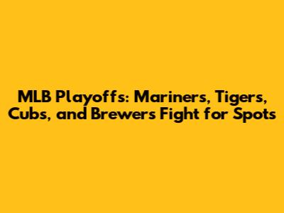MLB Playoffs: Mariners, Tigers, Cubs, and Brewers Fight for Spots