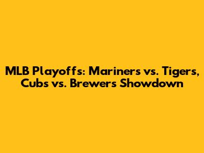 MLB Playoffs: Mariners vs. Tigers, Cubs vs. Brewers Showdown