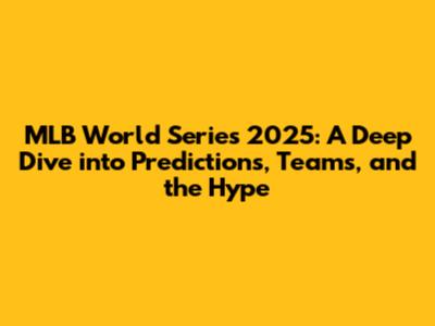 MLB World Series 2025: A Deep Dive into Predictions, Teams, and the Hype