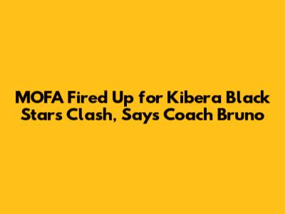 MOFA Fired Up for Kibera Black Stars Clash, Says Coach Bruno