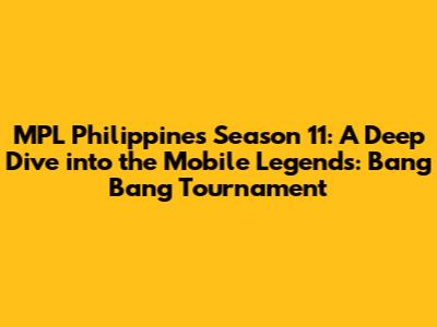 MPL Philippines Season 11: A Deep Dive into the Mobile Legends: Bang Bang Tournament