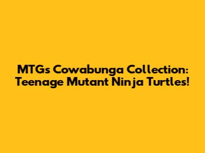 MTG's Cowabunga Collection: Teenage Mutant Ninja Turtles!