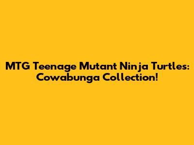 MTG Teenage Mutant Ninja Turtles: Cowabunga Collection!