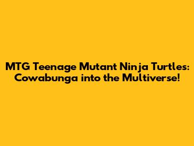 MTG Teenage Mutant Ninja Turtles: Cowabunga into the Multiverse!
